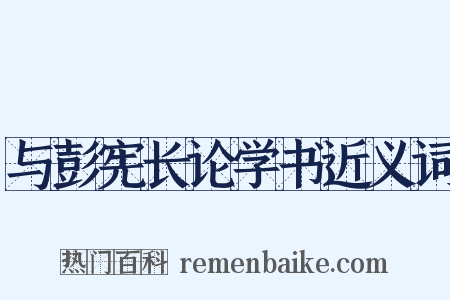与彭宪长论学书近义词是什么意思的图片